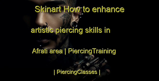 Skinart How to enhance artistic piercing skills in Afrati area | PiercingTraining | PiercingClasses | SkinartTraining-Greece